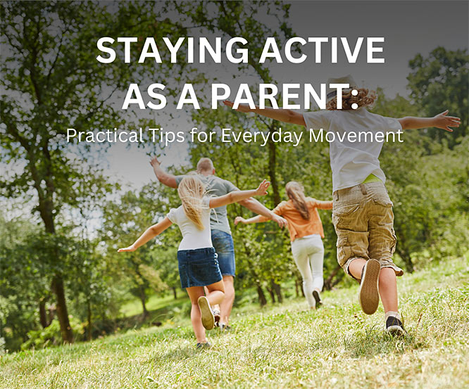 Staying Active as a Parent: Practical Tips for Everyday Movement